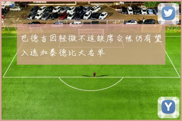 巴德吉因轻微不适缺席合练仍有望入选加泰德比大名单