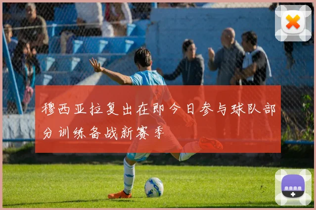 穆西亚拉复出在即今日参与球队部分训练备战新赛季