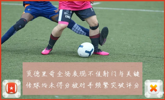 莫德里奇全场表现不佳射门与关键传球均未得分被对手频繁突破评分仅为68