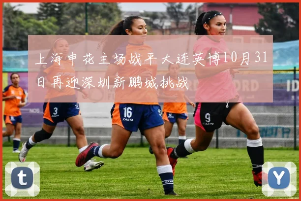上海申花主场战平大连英博10月31日再迎深圳新鹏城挑战
