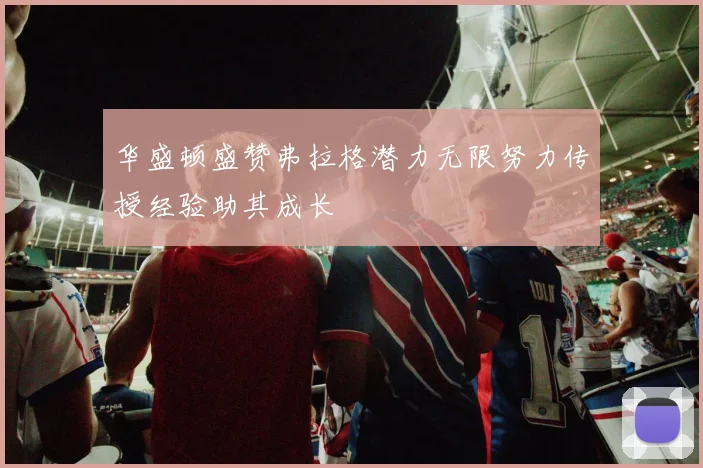 华盛顿盛赞弗拉格潜力无限努力传授经验助其成长