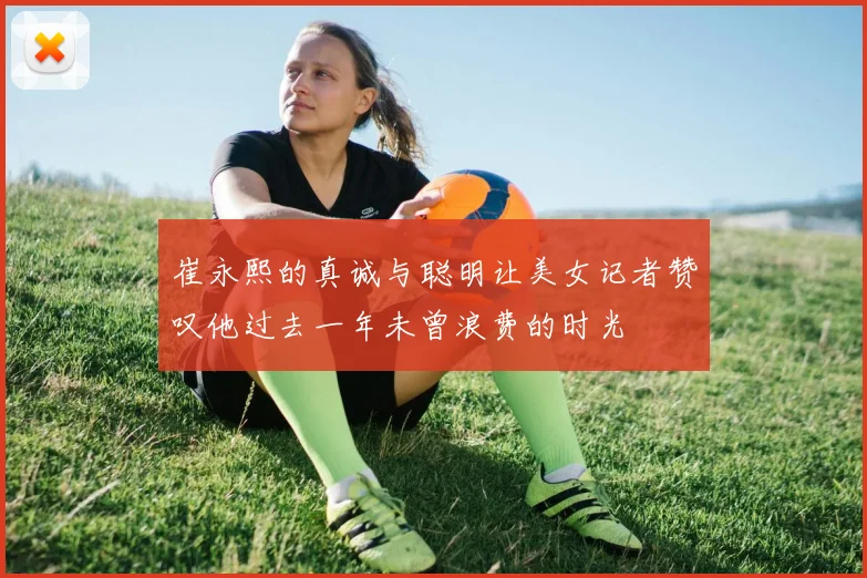 崔永熙的真诚与聪明让美女记者赞叹他过去一年未曾浪费的时光