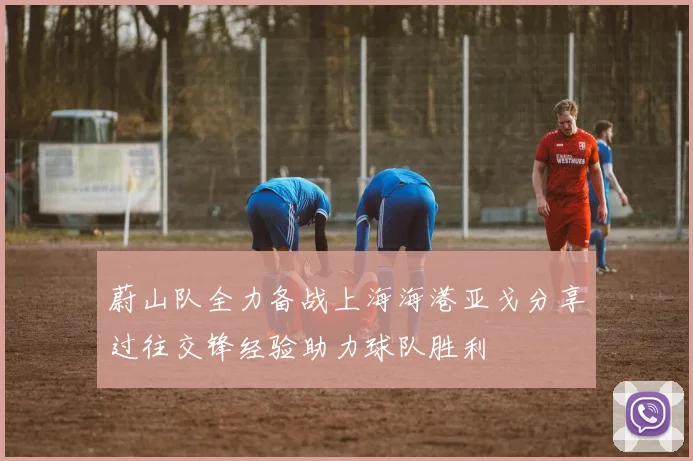 蔚山队全力备战上海海港亚戈分享过往交锋经验助力球队胜利