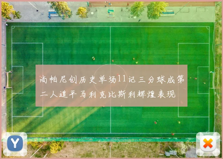 尚帕尼创历史单场11记三分球成第二人追平马利克比斯利辉煌表现