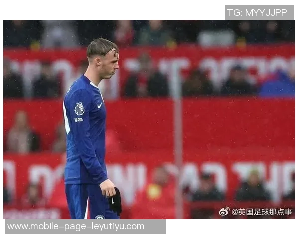 马雷斯卡确认帕尔默脚趾受伤下周缺阵球队面临严峻挑战 马雷斯卡确认帕尔默脚趾受伤下周缺阵球队面临严峻挑战